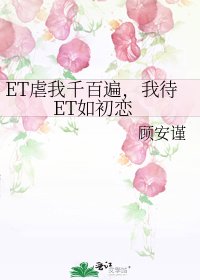 《ET虐我千百遍,我待ET如初恋》
